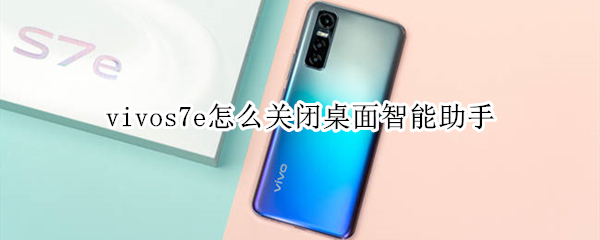 vivos7e怎么关闭桌面智能助手