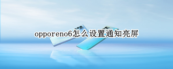 opporeno6怎么设置通知亮屏