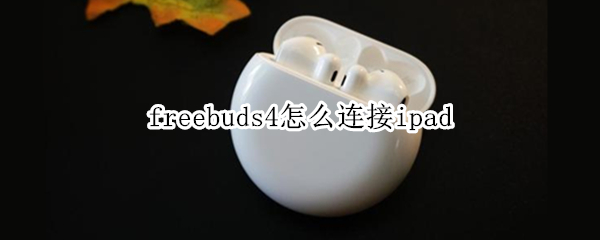 freebuds4怎么连接ipad