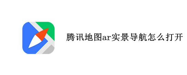 腾讯地图ar实景导航怎么打开