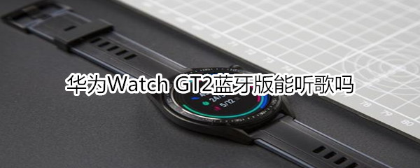 华为Watch GT2蓝牙版能听歌吗