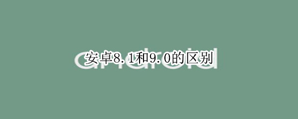 安卓8.1和9.0的区别