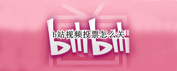 b站视频投票怎么关