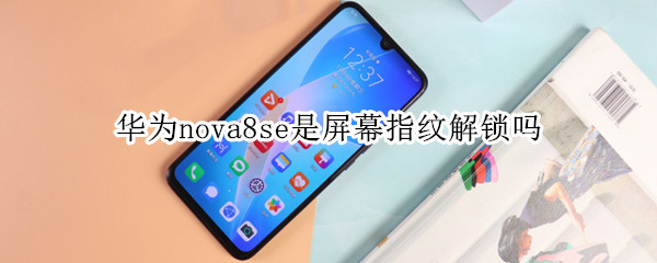 华为nova8se是屏幕指纹解锁吗