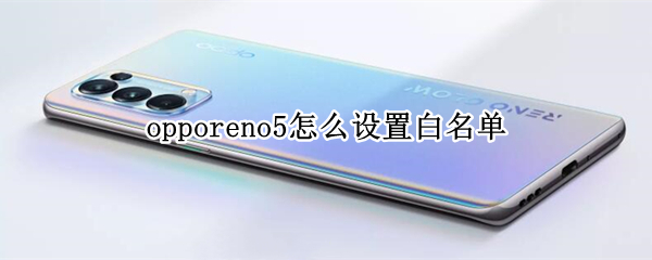 opporeno5怎么设置白名单