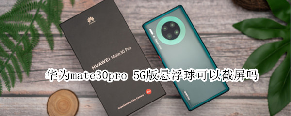 华为mate30pro 5G版悬浮球可以截屏吗