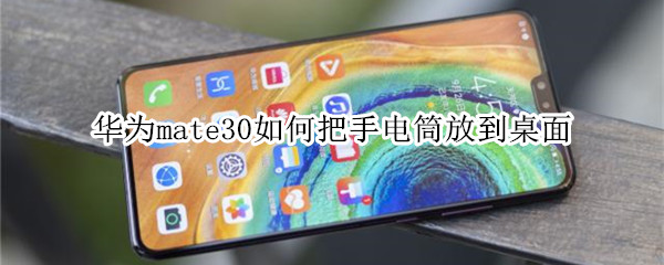 华为mate30如何把手电筒放到桌面