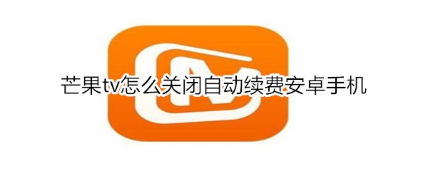 芒果tv怎么关闭自动续费安卓手机