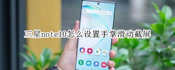 三星note10怎么设置手掌滑动截屏