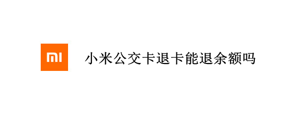 小米公交卡退卡能退余额吗