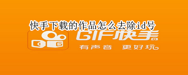 快手下载的作品怎么去除id号