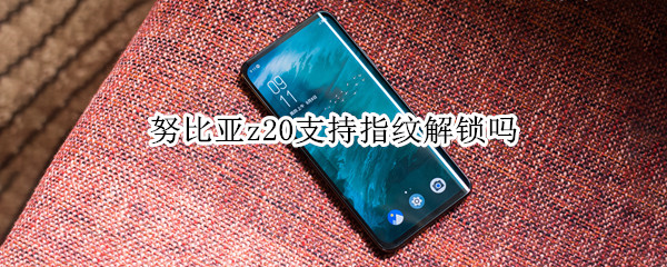 努比亚z20支持指纹解锁吗