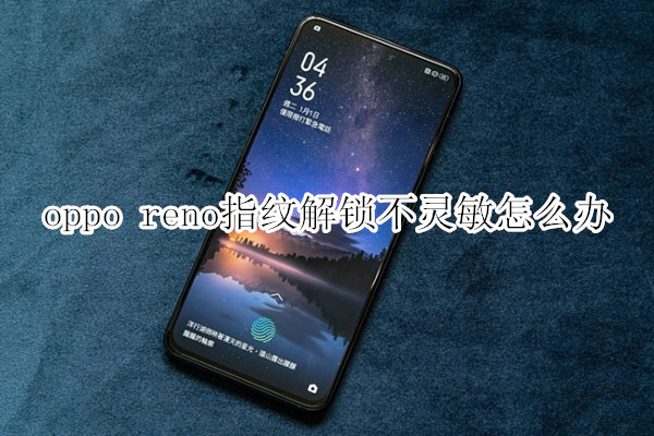 oppo reno指纹解锁不灵敏怎么办