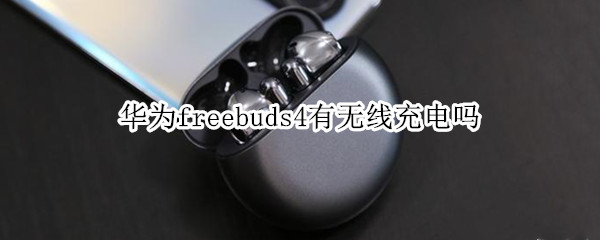 华为freebuds4有无线充电吗