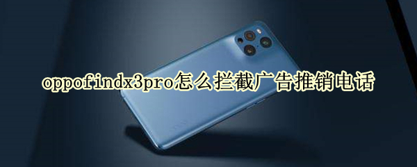 oppofindx3pro怎么拦截广告推销电话