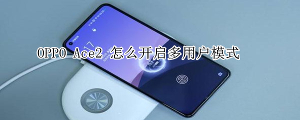 OPPO Ace2 怎么开启多用户模式