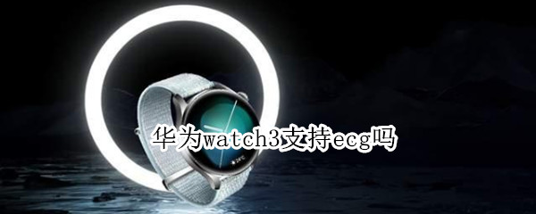 华为watch3支持ecg吗