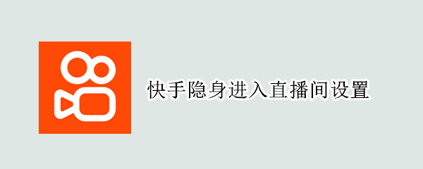 快手隐身进入直播间设置