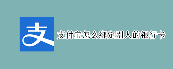 支付宝怎么绑定别人的银行卡