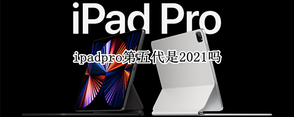 ipadpro第五代是2021吗