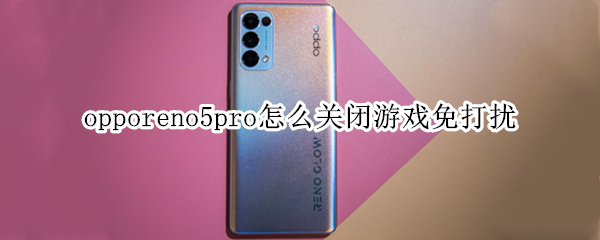 opporeno5pro怎么关闭游戏免打扰