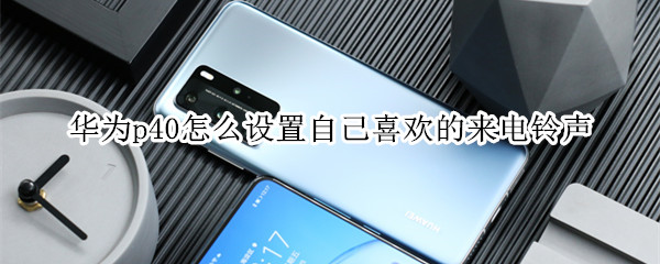 华为p40怎么设置自己喜欢的来电铃声