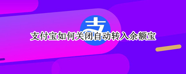 支付宝如何关闭自动转入余额宝