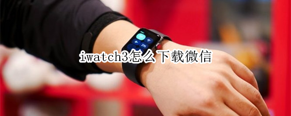 iwatch3怎么下载微信