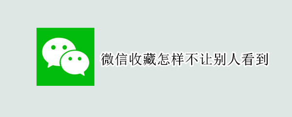 微信收藏怎样不让别人看到