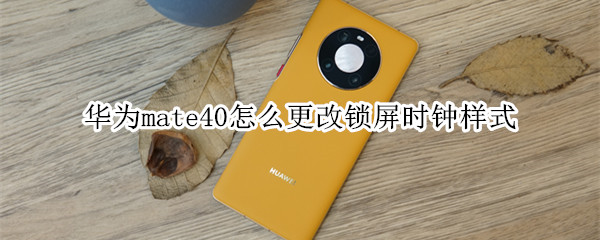 华为mate40怎么更改锁屏时钟样式