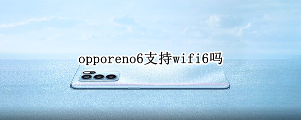 opporeno6支持wifi6吗