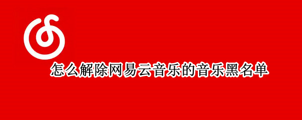 怎么解除网易云音乐的音乐黑名单