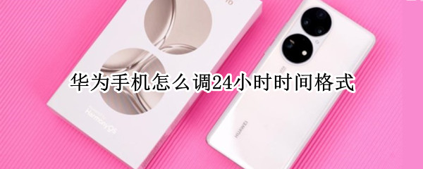华为手机怎么调24小时时间格式