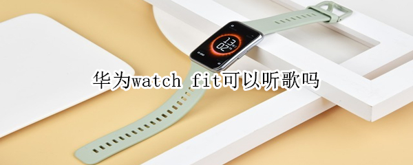 华为watch fit可以听歌吗