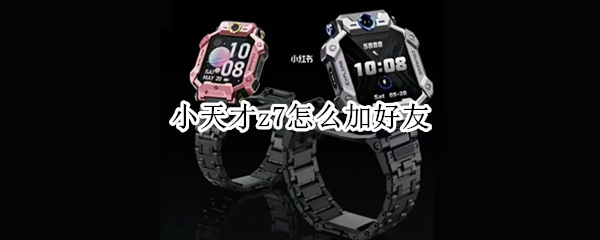 小天才z7怎么加好友