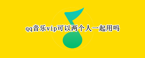 qq音乐vip可以两个人一起用吗
