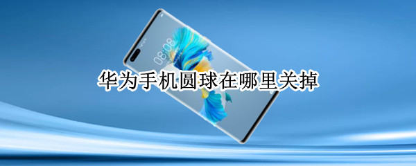 华为手机圆球在哪里关掉