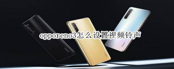 opporeno3怎么设置视频铃声