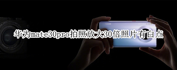 华为mate30pro拍照放大30倍照片有白点