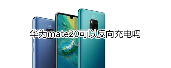 华为mate20可以反向充电吗