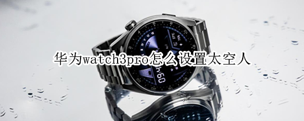 华为watch3pro怎么设置太空人