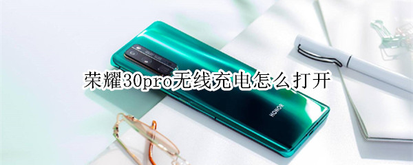 荣耀30pro无线充电怎么打开