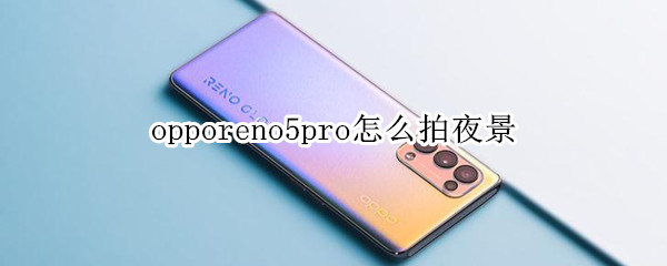 opporeno5pro怎么拍夜景