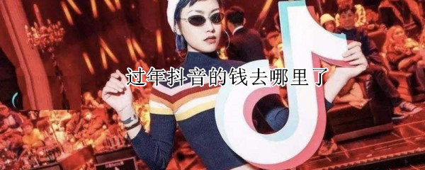 过年抖音的钱去哪里了