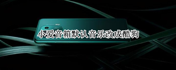 小爱音箱默认音乐改成酷狗