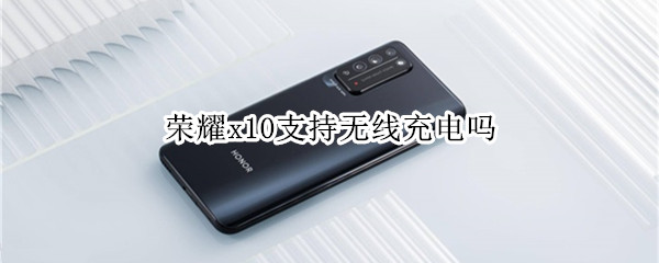 荣耀x10支持无线充电吗