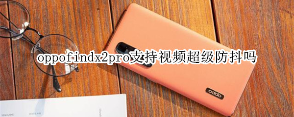 oppofindx2pro支持视频超级防抖吗