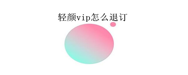 轻颜vip怎么退订