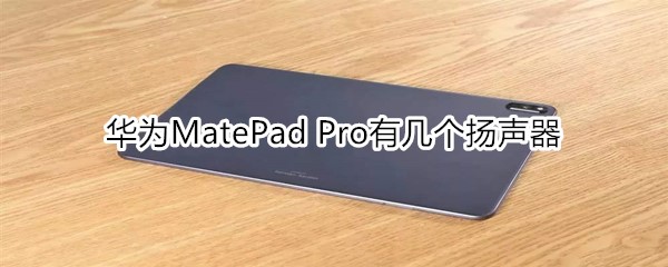 华为MatePad Pro有几个扬声器