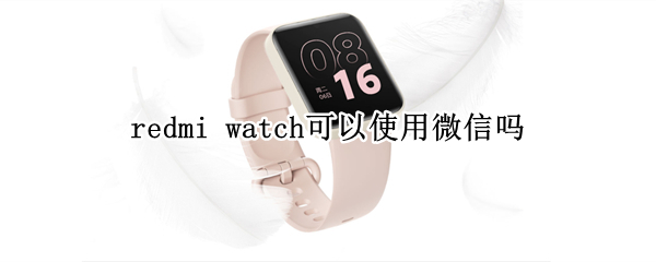 redmi watch可以使用微信吗